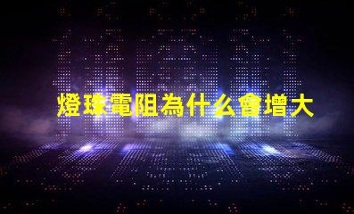 燈珠電阻為什么會增大 燈珠為什么加電阻